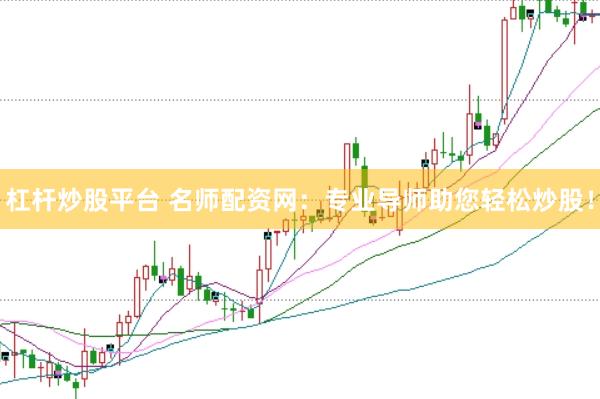 杠杆炒股平台 名师配资网：专业导师助您轻松炒股！