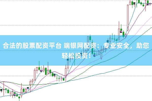 合法的股票配资平台 端银网配资：专业安全，助您轻松投资！