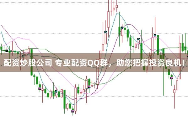 配资炒股公司 专业配资QQ群，助您把握投资良机！