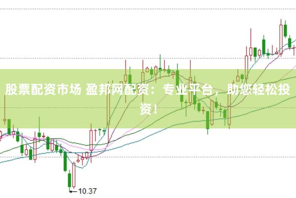 股票配资市场 盈邦网配资：专业平台，助您轻松投资！