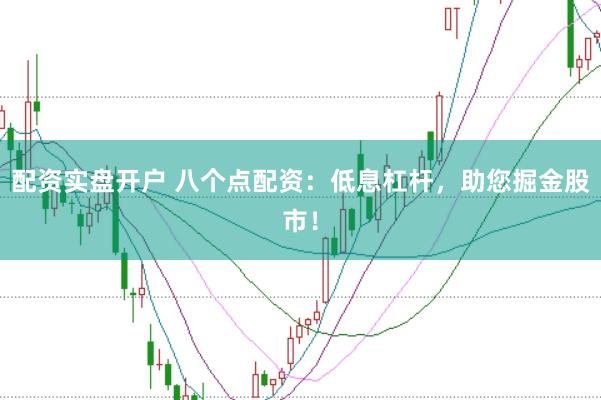 配资实盘开户 八个点配资：低息杠杆，助您掘金股市！