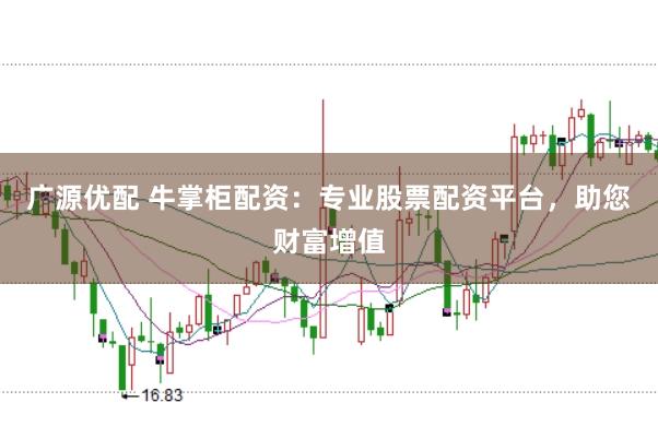 广源优配 牛掌柜配资：专业股票配资平台，助您财富增值