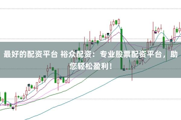 最好的配资平台 裕众配资：专业股票配资平台，助您轻松盈利！