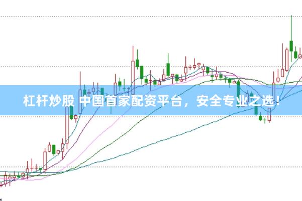 杠杆炒股 中国首家配资平台，安全专业之选！