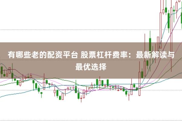 有哪些老的配资平台 股票杠杆费率：最新解读与最优选择