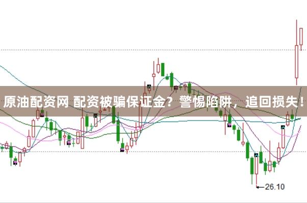 原油配资网 配资被骗保证金？警惕陷阱，追回损失！