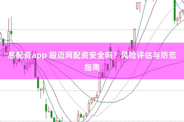 易配资app 股迈网配资安全吗？风险评估与防范指南