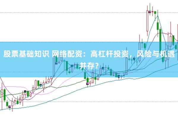 股票基础知识 网络配资：高杠杆投资，风险与机遇并存？