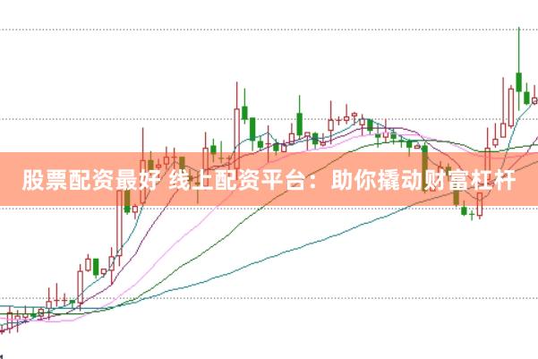 股票配资最好 线上配资平台：助你撬动财富杠杆