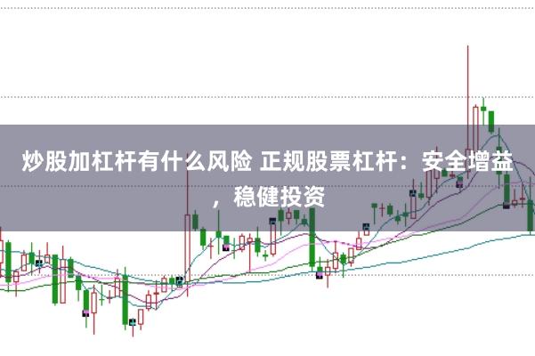 炒股加杠杆有什么风险 正规股票杠杆：安全增益，稳健投资