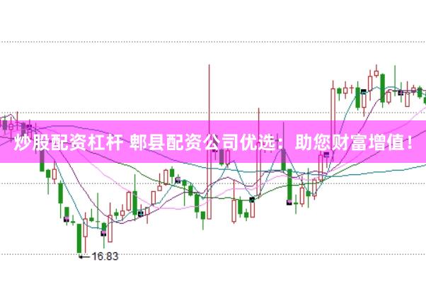 炒股配资杠杆 郫县配资公司优选：助您财富增值！