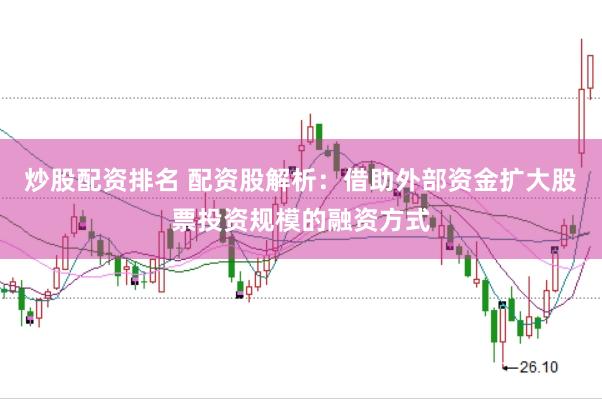 炒股配资排名 配资股解析：借助外部资金扩大股票投资规模的融资方式