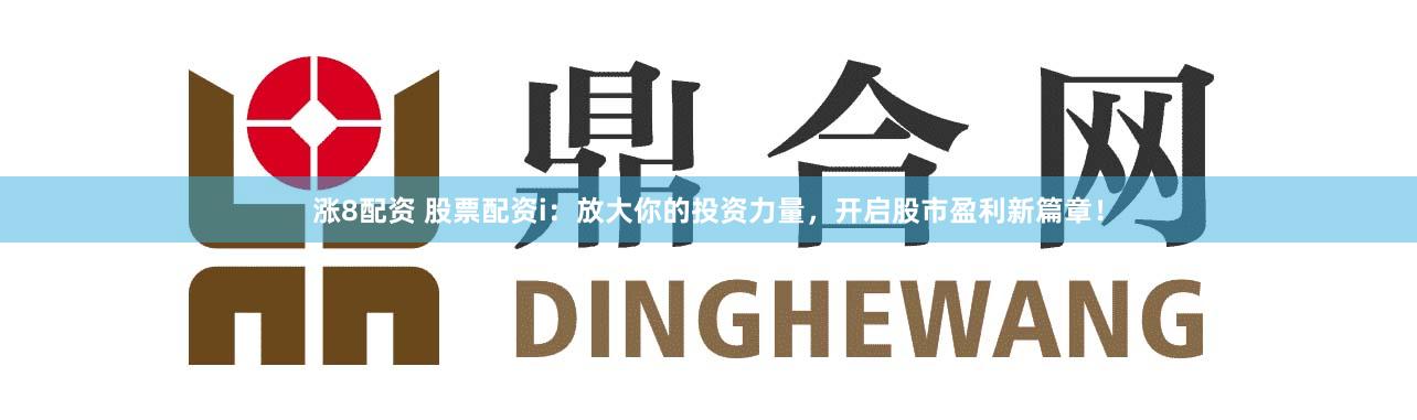涨8配资 股票配资i：放大你的投资力量，开启股市盈利新篇章！
