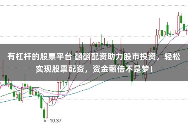 有杠杆的股票平台 翻翻配资助力股市投资，轻松实现股票配资，资金翻倍不是梦！