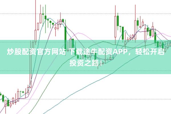 炒股配资官方网站 下载途牛配资APP，轻松开启投资之路！