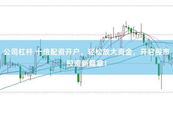 公司杠杆 十倍配资开户，轻松放大资金，开启股市投资新篇章！