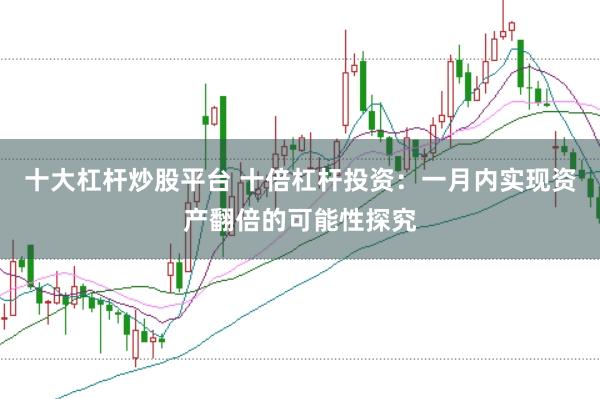 十大杠杆炒股平台 十倍杠杆投资：一月内实现资产翻倍的可能性探究