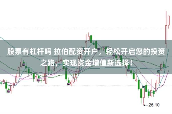 股票有杠杆吗 拉伯配资开户，轻松开启您的投资之路，实现资金增值新选择！