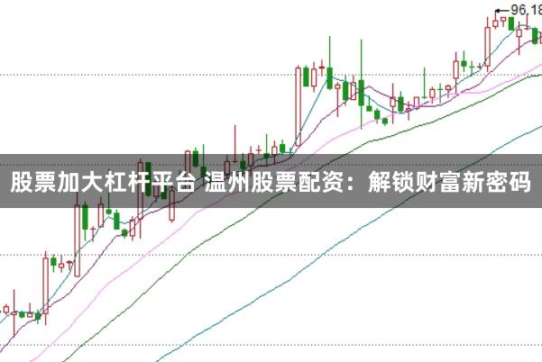 股票加大杠杆平台 温州股票配资：解锁财富新密码