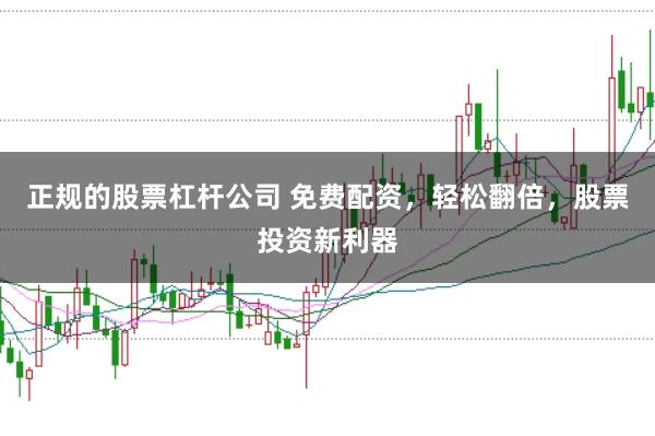 正规的股票杠杆公司 免费配资，轻松翻倍，股票投资新利器