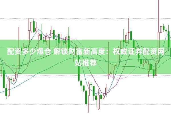 配资多少爆仓 解锁财富新高度：权威证券配资网站推荐