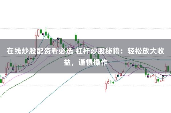 在线炒股配资看必选 杠杆炒股秘籍：轻松放大收益，谨慎操作