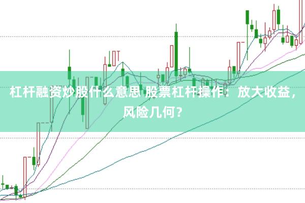 杠杆融资炒股什么意思 股票杠杆操作：放大收益，风险几何？