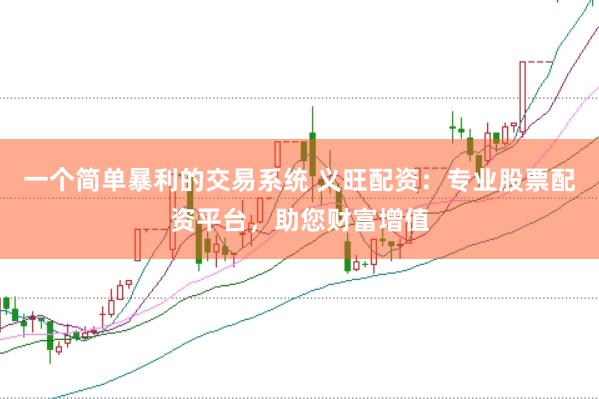 一个简单暴利的交易系统 义旺配资：专业股票配资平台，助您财富增值