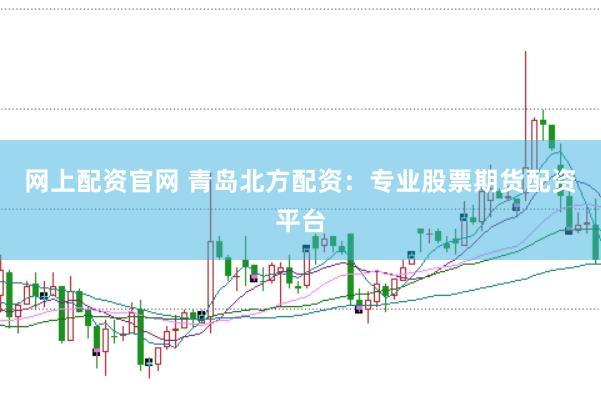 网上配资官网 青岛北方配资：专业股票期货配资平台