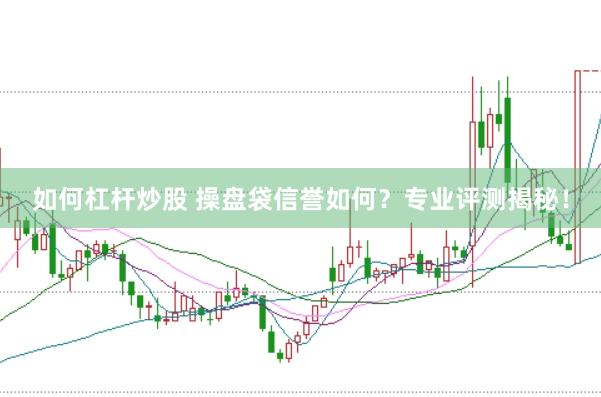 如何杠杆炒股 操盘袋信誉如何？专业评测揭秘！
