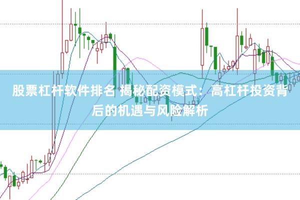 股票杠杆软件排名 揭秘配资模式：高杠杆投资背后的机遇与风险解析