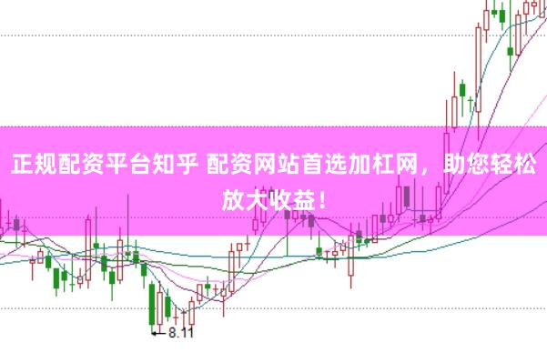 正规配资平台知乎 配资网站首选加杠网，助您轻松放大收益！