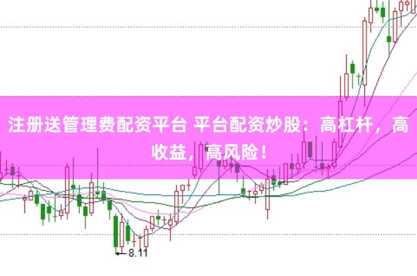 注册送管理费配资平台 平台配资炒股：高杠杆，高收益，高风险！