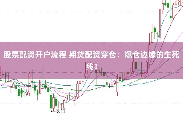 股票配资开户流程 期货配资穿仓：爆仓边缘的生死线！
