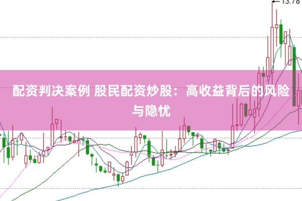 配资判决案例 股民配资炒股：高收益背后的风险与隐忧