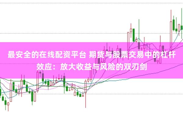 最安全的在线配资平台 期货与股票交易中的杠杆效应：放大收益与风险的双刃剑