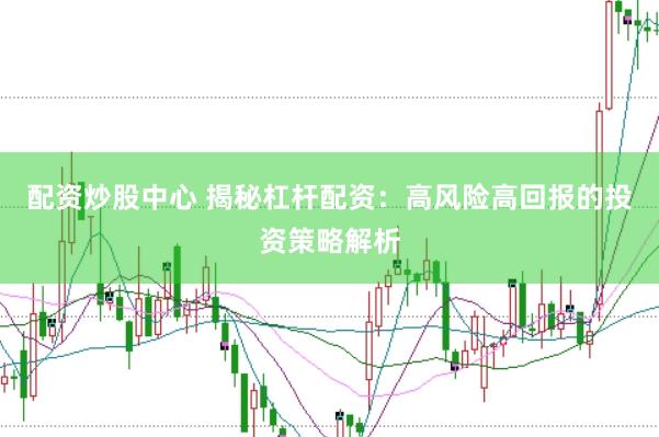 配资炒股中心 揭秘杠杆配资：高风险高回报的投资策略解析