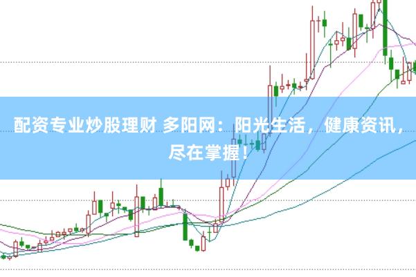 配资专业炒股理财 多阳网：阳光生活，健康资讯，尽在掌握！