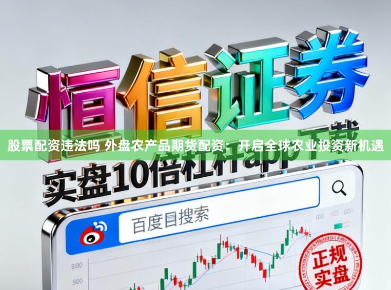 股票配资违法吗 外盘农产品期货配资：开启全球农业投资新机遇