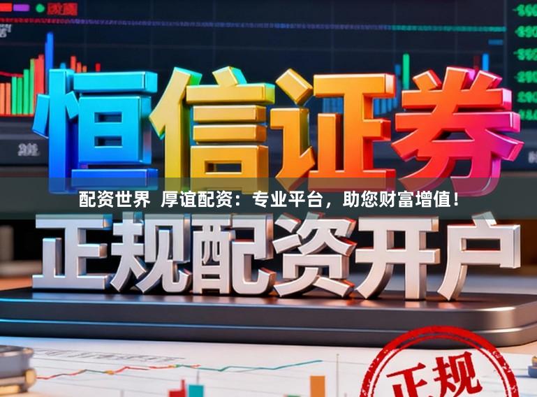 配资世界  厚谊配资：专业平台，助您财富增值！