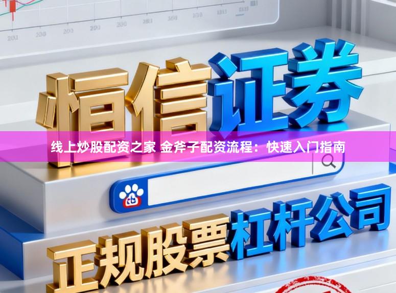 线上炒股配资之家 金斧子配资流程：快速入门指南