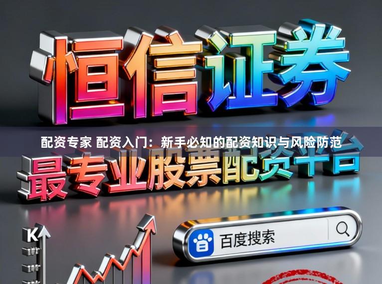 配资专家 配资入门：新手必知的配资知识与风险防范