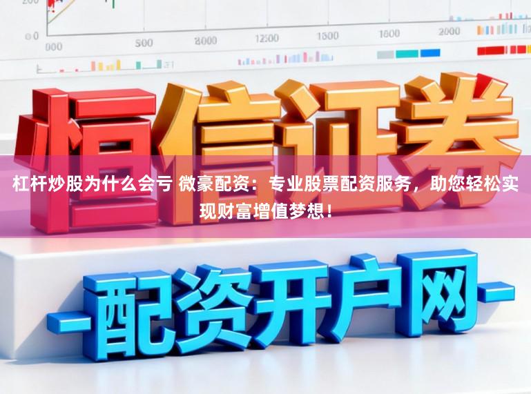 杠杆炒股为什么会亏 微豪配资：专业股票配资服务，助您轻松实现财富增值梦想！