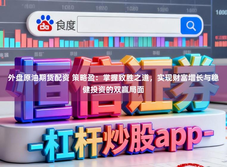 外盘原油期货配资 策略盈：掌握致胜之道，实现财富增长与稳健投资的双赢局面