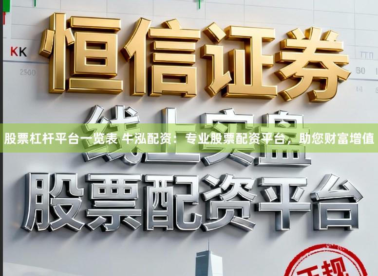股票杠杆平台一览表 牛泓配资：专业股票配资平台，助您财富增值