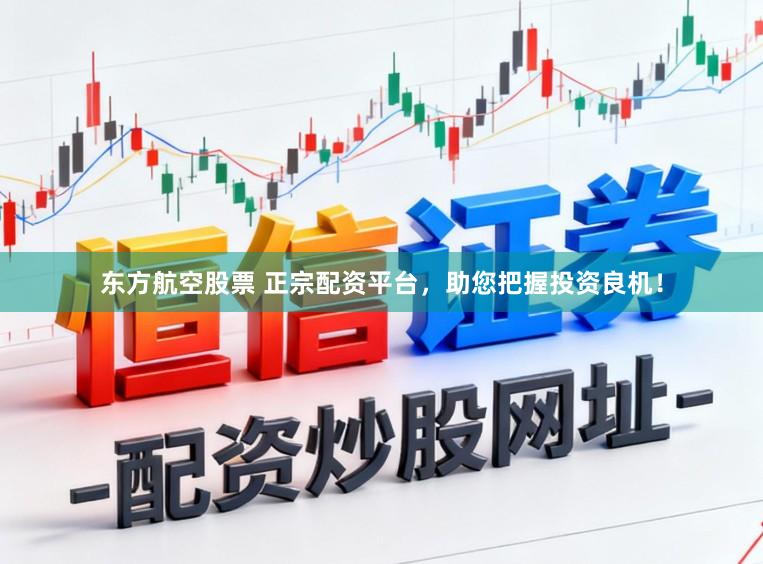 东方航空股票 正宗配资平台，助您把握投资良机！