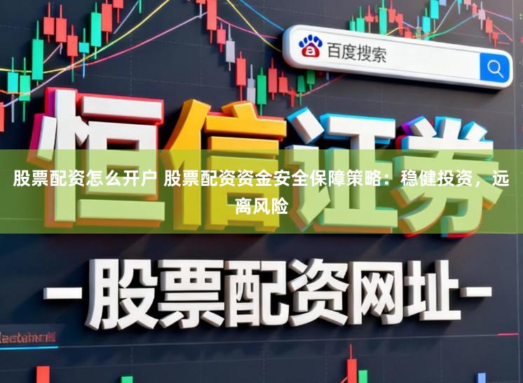 股票配资怎么开户 股票配资资金安全保障策略：稳健投资，远离风险