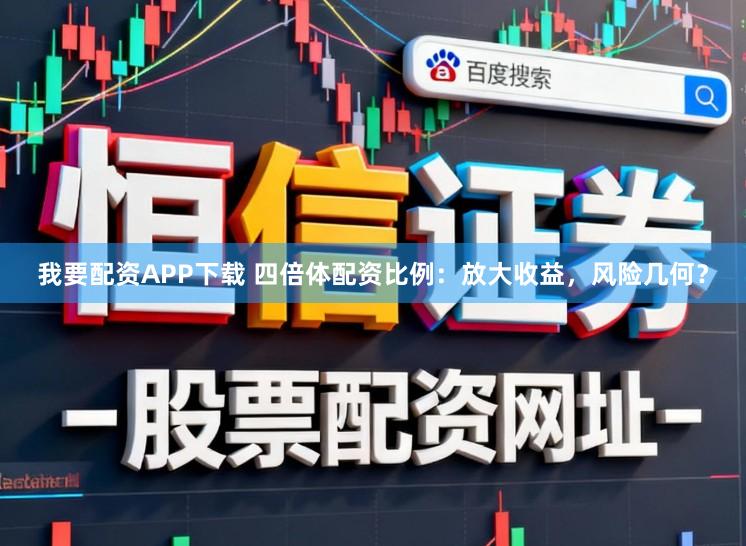 我要配资APP下载 四倍体配资比例：放大收益，风险几何？
