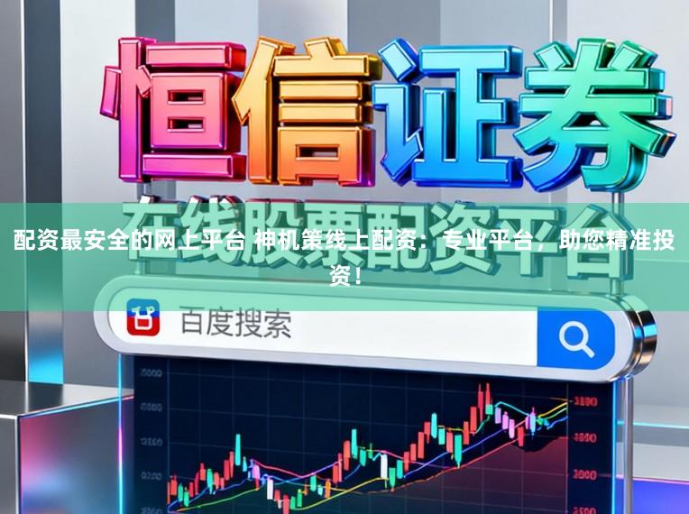 配资最安全的网上平台 神机策线上配资：专业平台，助您精准投资！