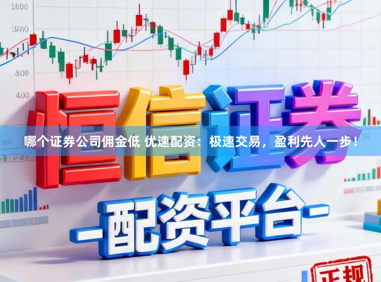 哪个证券公司佣金低 优速配资：极速交易，盈利先人一步！